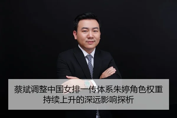 蔡斌调整中国女排一传体系朱婷角色权重持续上升的深远影响探析