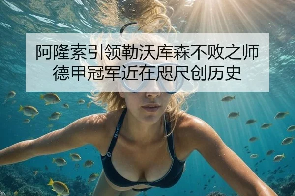阿隆索引领勒沃库森不败之师 德甲冠军近在咫尺创历史