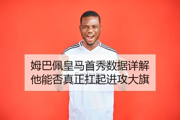 姆巴佩皇马首秀数据详解 他能否真正扛起进攻大旗