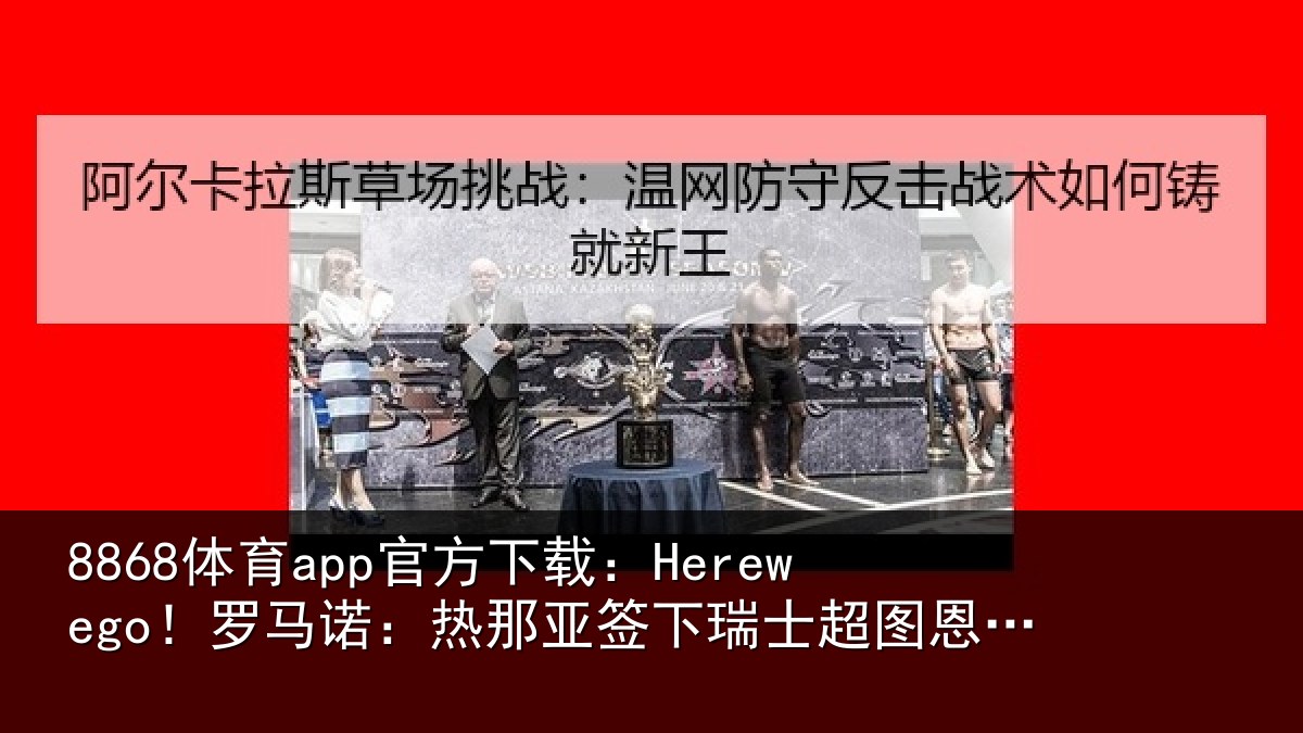 8868体育app官方下载：Herewego！罗马诺：热那相关情况20岁中场梅希特里