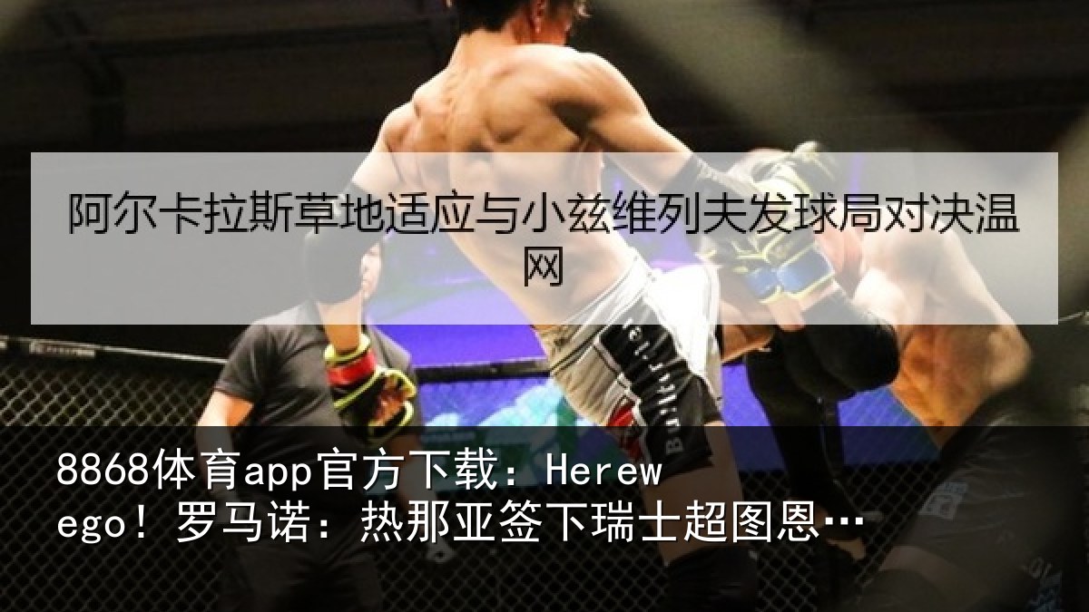 8868体育app官方下载：Herewego！罗马诺：热那相关情况20岁中场梅希特里