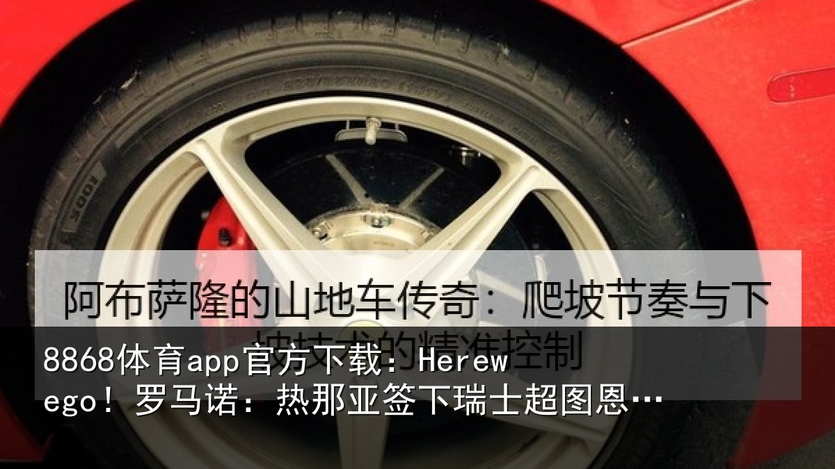 8868体育app官方下载:Herewego!罗马诺:热那亚签下瑞士超图恩20岁中场梅希特里