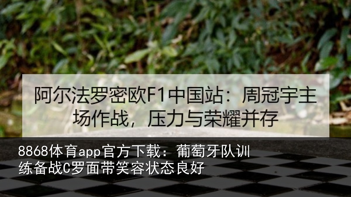 8868体育app官方下载:葡萄牙队训练备战C罗面带笑容状态良好