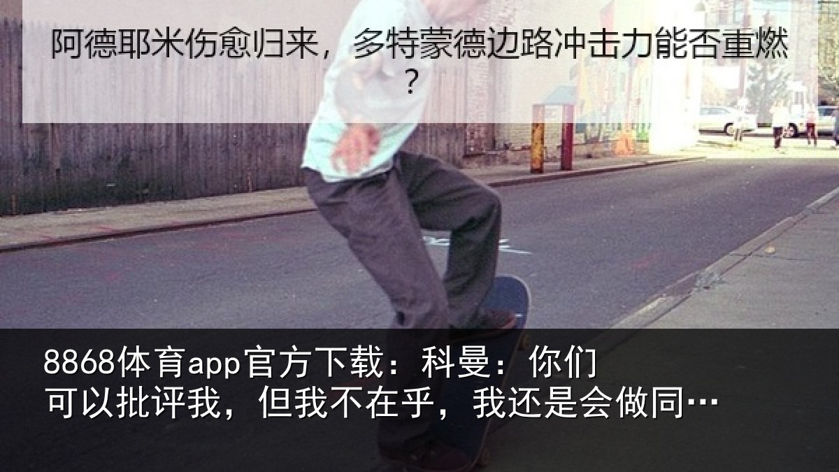 8868体育app官方下载：科曼相关情况我不相关情况样的选择