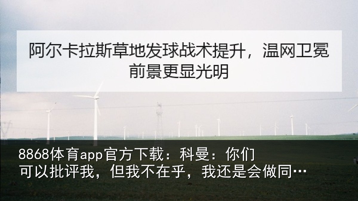 8868体育app官方下载：科曼相关情况我不相关情况样的选择