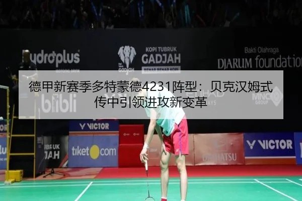 德甲新赛季多特蒙德4231阵型：贝克汉姆式传中引领进攻新变革