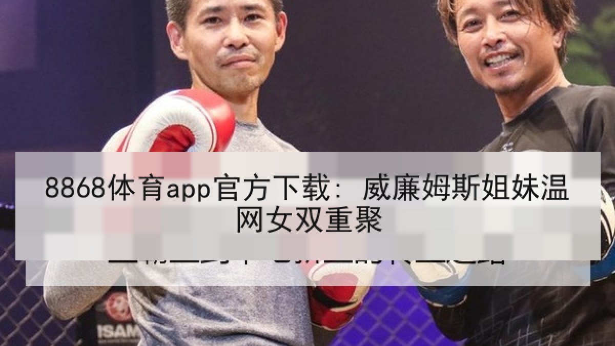 8868体育app官方下载: 威廉姆斯姐妹温网女双重聚
