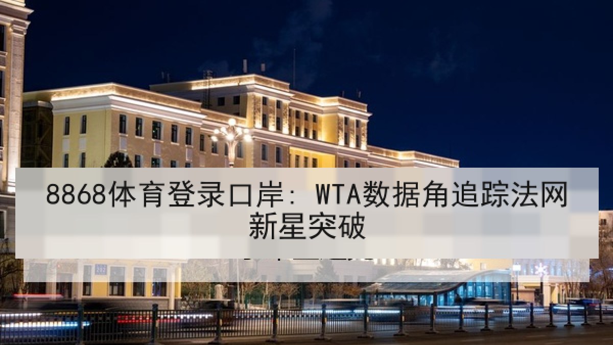 8868体育登录口岸: WTA数据角追踪法网新星突破
