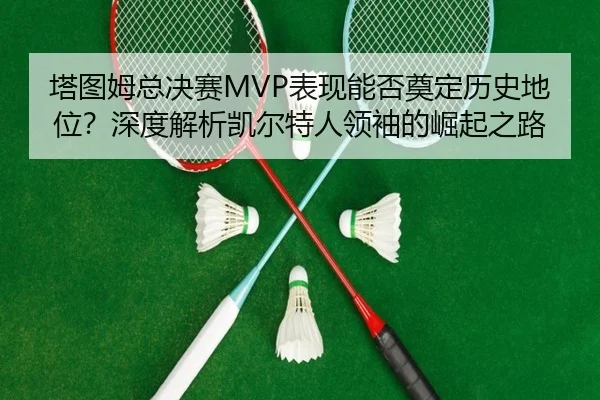ta-tu-mu-zong-jue-sai-biao-xian-neng-fou-dian-ding-li-shi-di-wei-shen-du-jie-xi-kai-er-te-ren-ling-xiu-de-jue-qi-zhi-lu-2-577.jpg