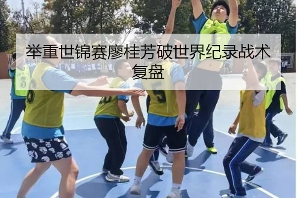 举重世锦赛廖桂芳破世界纪录战术复盘