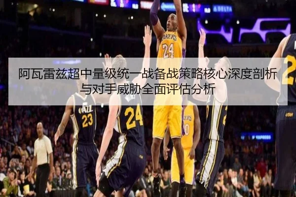 阿瓦雷兹超中量级统一战备战策略核心深度剖析与对手威胁全面评估分析