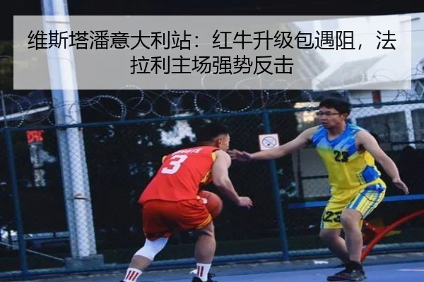 维斯塔潘意大利站：红牛升级包遇阻，法拉利主场强势反击