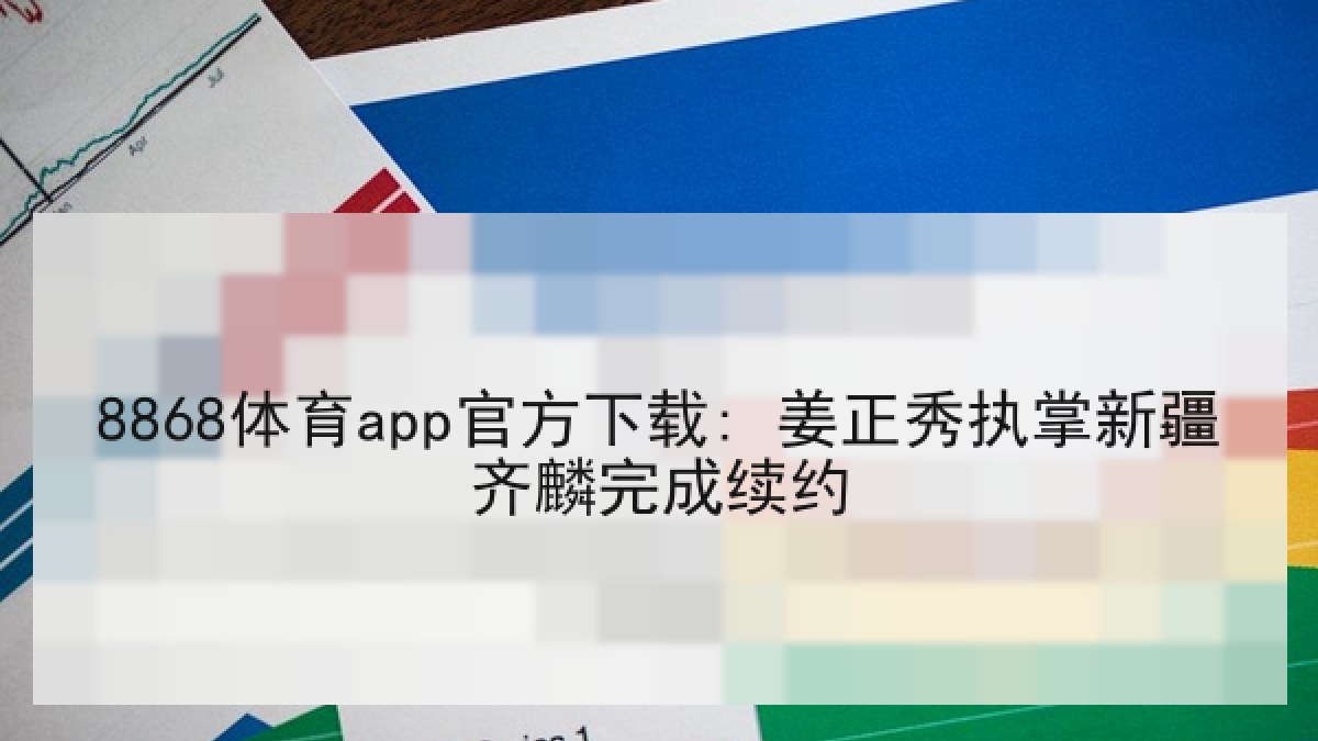 8868体育app官方下载: 姜正秀执掌新疆齐麟完成续约