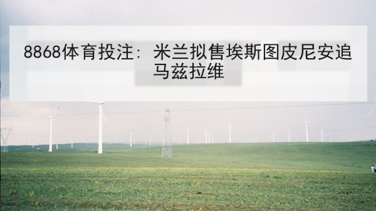 8868体育投注: 米兰拟售埃斯图皮尼安追马兹拉维
