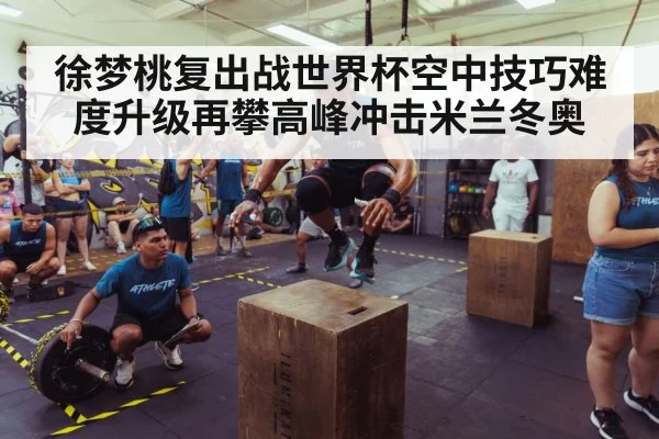 徐梦桃复出战世界杯空中技巧难度升级再攀高峰冲击米兰冬奥