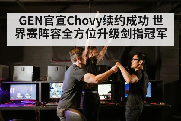 GEN官宣Chovy续约成功 世界赛阵容全方位升级剑指冠军
