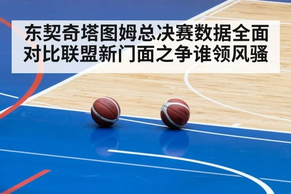 东契奇塔图姆总决赛数据全面对比联盟新门面之争谁领风骚