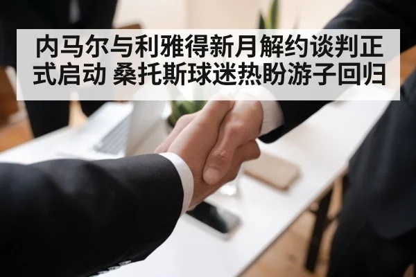 内马尔与利雅得新月解约谈判正式启动 桑托斯球迷热盼游子回归
