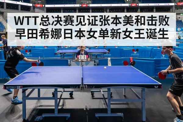 WTT总决赛见证张本美和击败早田希娜日本女单新女王诞生