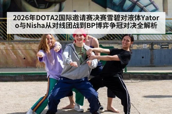 2026年DOTA2国际邀请赛决赛雪碧对液体Yatoro与Nisha从对线团战到BP博弈争冠对决全解析